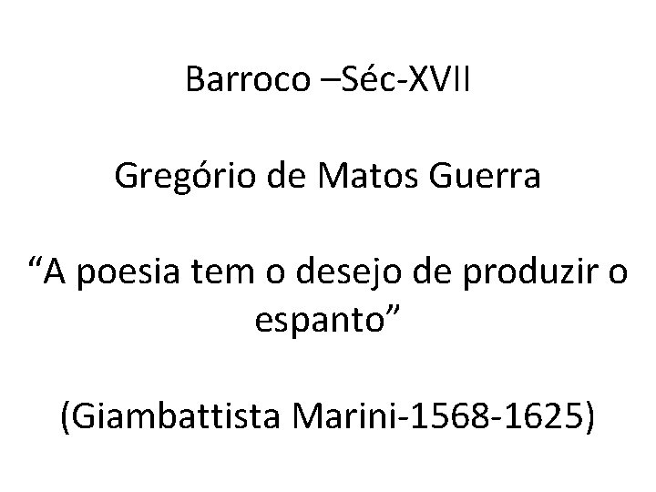 Barroco –Séc-XVII Gregório de Matos Guerra “A poesia tem o desejo de produzir o