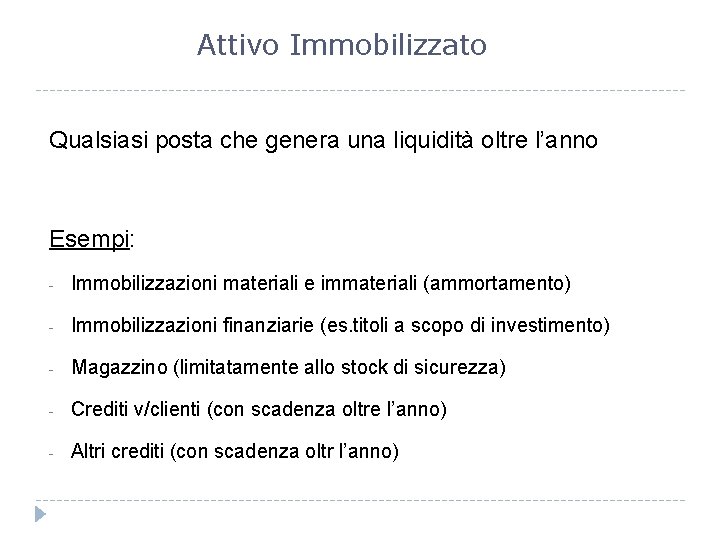 Attivo Immobilizzato Qualsiasi posta che genera una liquidità oltre l’anno Esempi: - Immobilizzazioni materiali