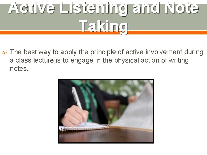 Active Listening and Note Taking The best way to apply the principle of active