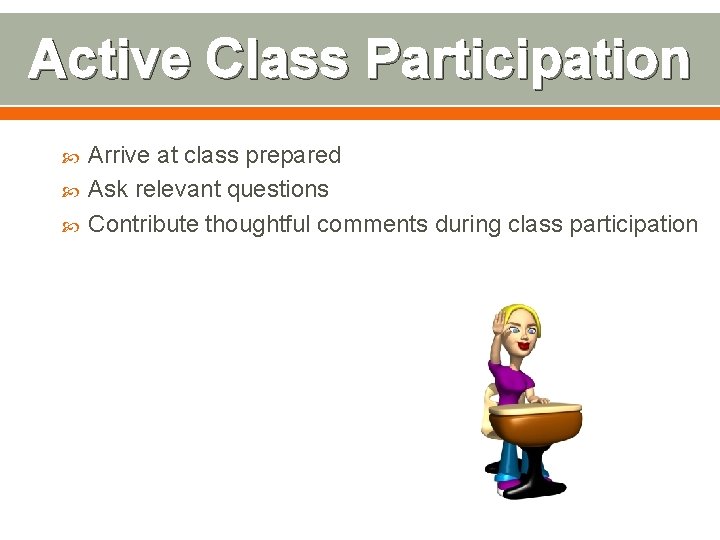 Active Class Participation Arrive at class prepared Ask relevant questions Contribute thoughtful comments during