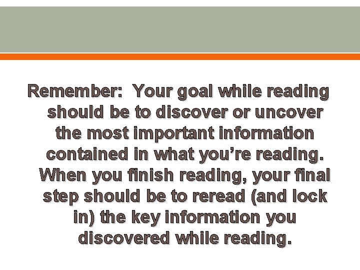 Remember: Your goal while reading should be to discover or uncover the most important