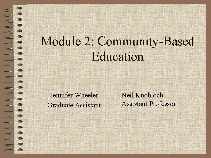 Module 2: Community-Based Education Jennifer Wheeler Graduate Assistant Neil Knobloch Assistant Professor 