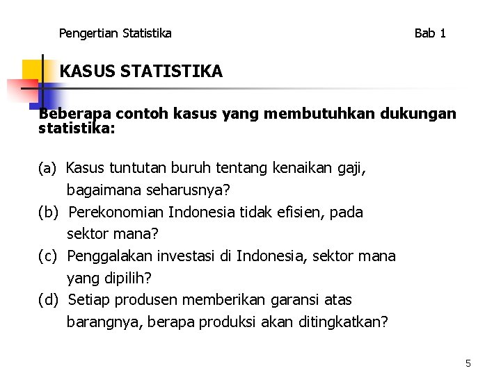 Pengertian Statistika Bab 1 KASUS STATISTIKA Beberapa contoh kasus yang membutuhkan dukungan statistika: (a)