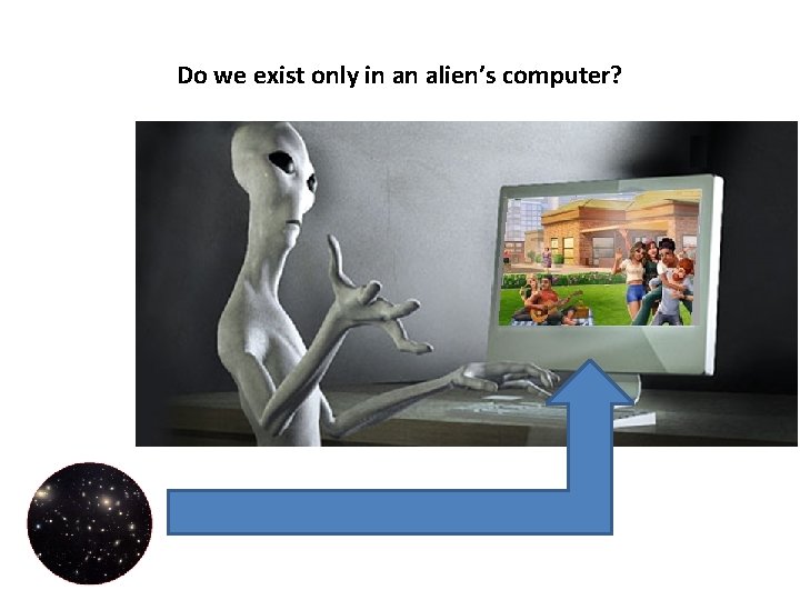Do we exist only in an alien’s computer? 