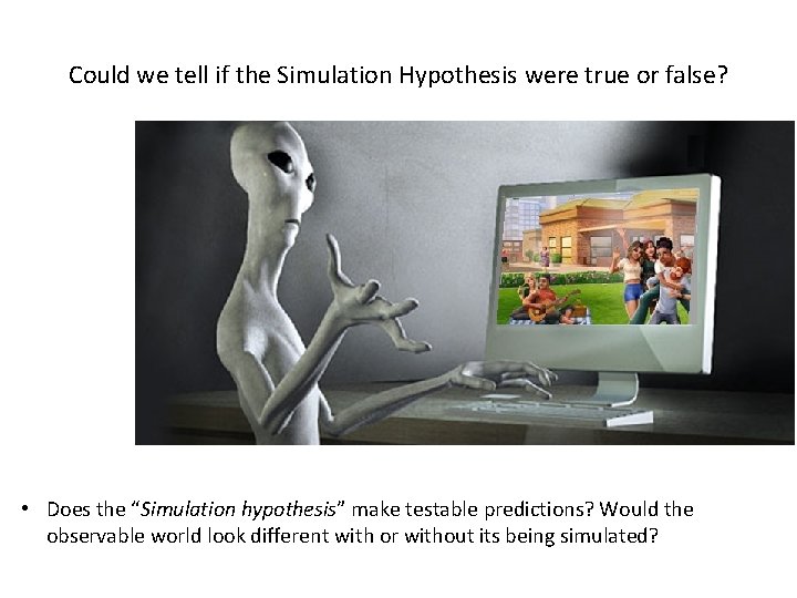 Could we tell if the Simulation Hypothesis were true or false? • Does the