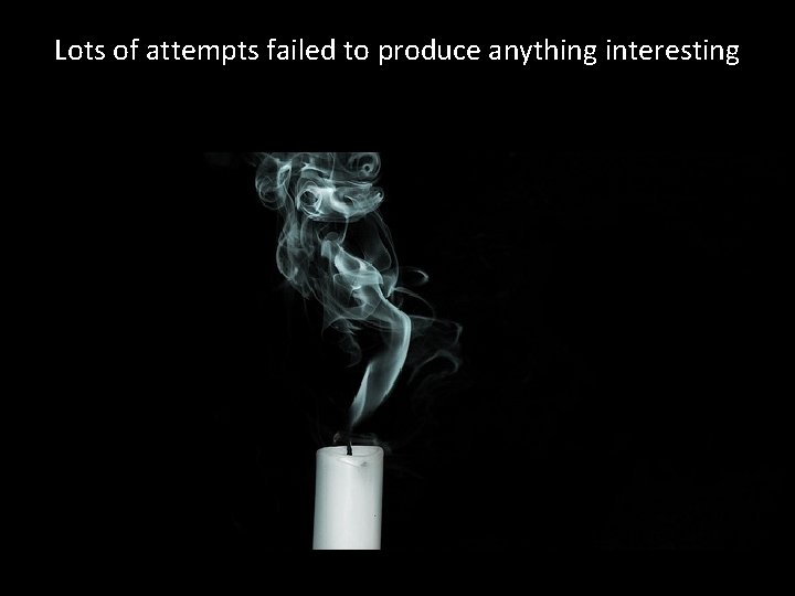 Lots of attempts failed to produce anything interesting 