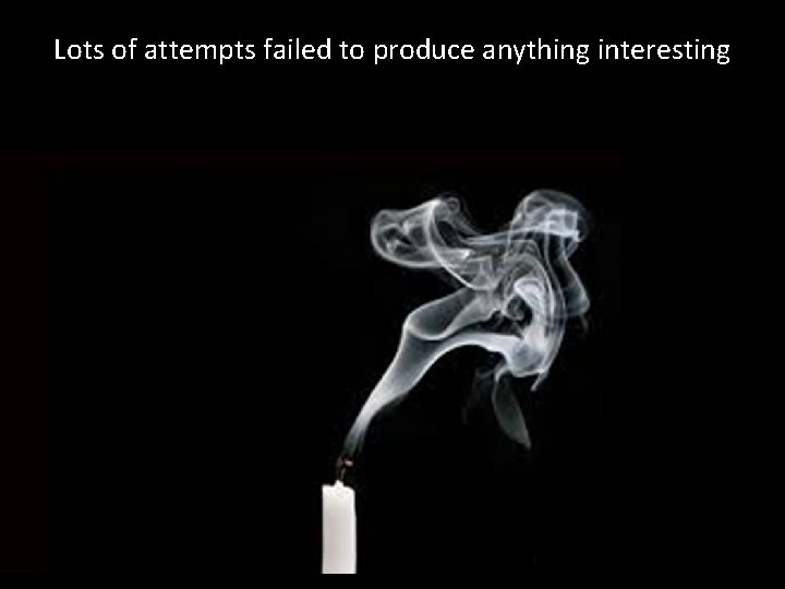 Lots of attempts failed to produce anything interesting 