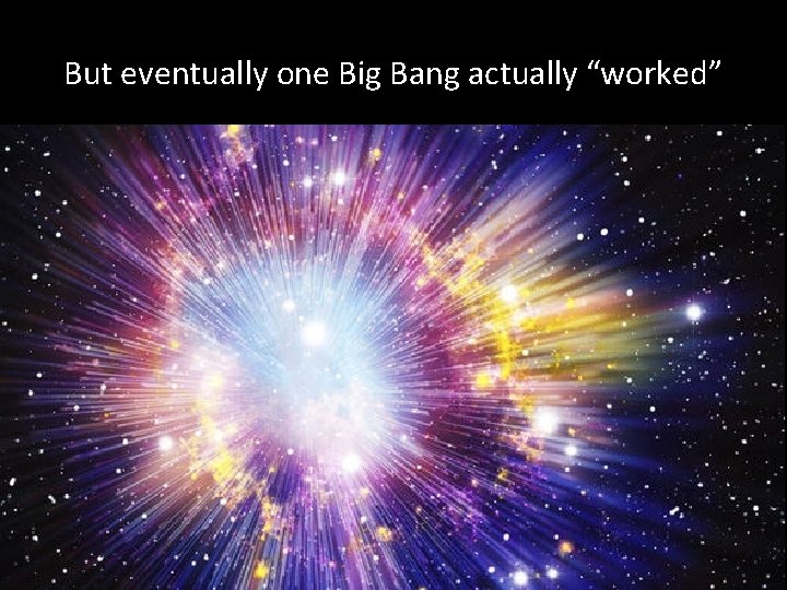 But eventually one Big Bang actually “worked” 