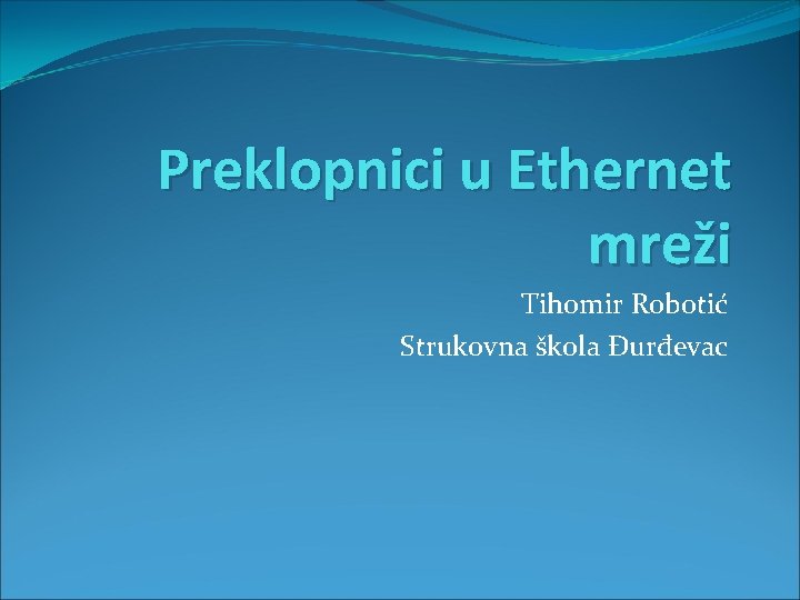 Preklopnici u Ethernet mreži Tihomir Robotić Strukovna škola Đurđevac 