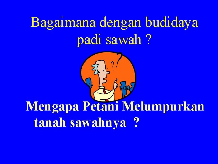 Bagaimana dengan budidaya padi sawah ? Mengapa Petani Melumpurkan tanah sawahnya ? Bagaimana dengan budidaya padi sawah ? Mengapa Petani Melumpurkan tanah sawahnya ?