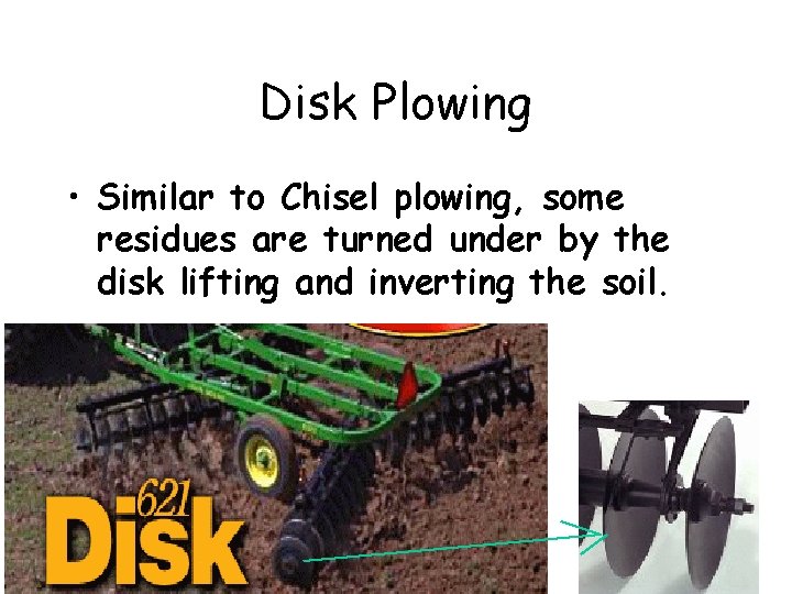 Disk Plowing • Similar to Chisel plowing, some residues are turned under by the Disk Plowing • Similar to Chisel plowing, some residues are turned under by the