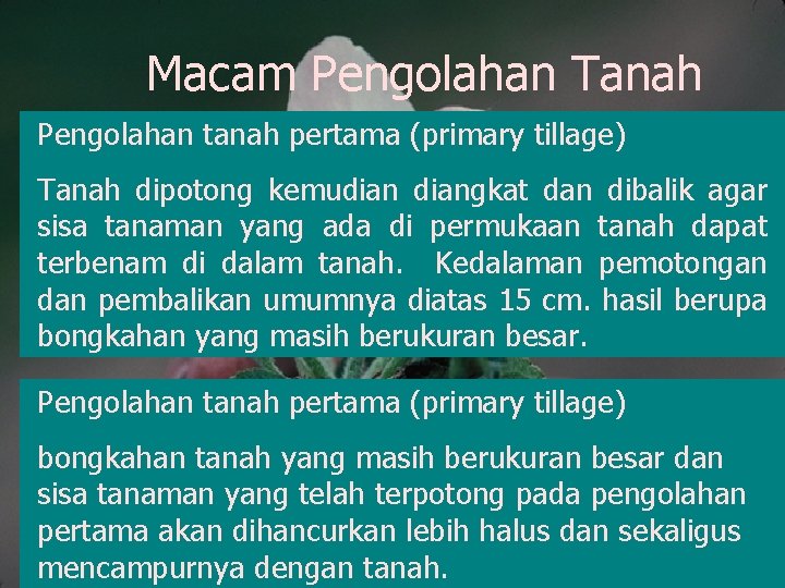 Macam Pengolahan Tanah Pengolahan tanah pertama (primary tillage) Tanah dipotong kemudiangkat dan dibalik agar Macam Pengolahan Tanah Pengolahan tanah pertama (primary tillage) Tanah dipotong kemudiangkat dan dibalik agar