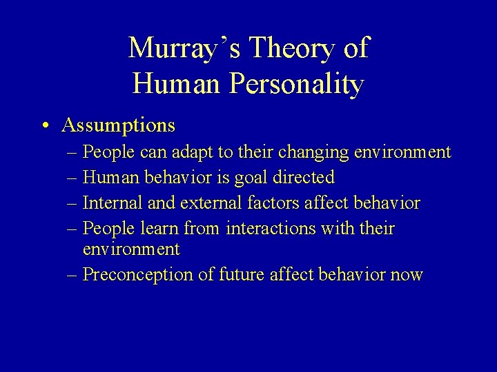 Murray’s Theory of Human Personality • Assumptions – People can adapt to their changing