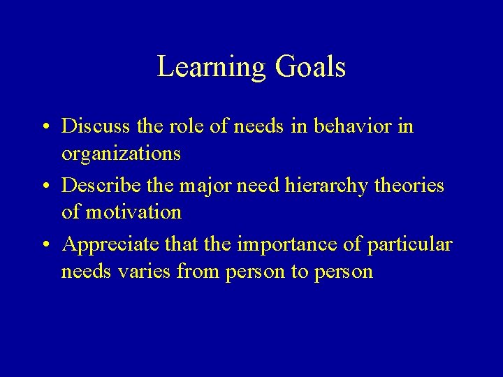 Learning Goals • Discuss the role of needs in behavior in organizations • Describe