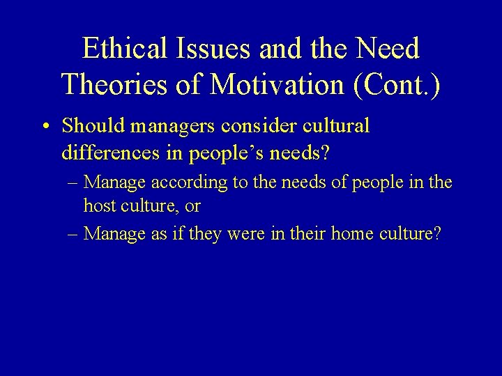 Ethical Issues and the Need Theories of Motivation (Cont. ) • Should managers consider