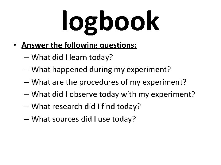 logbook • Answer the following questions: – What did I learn today? – What logbook • Answer the following questions: – What did I learn today? – What