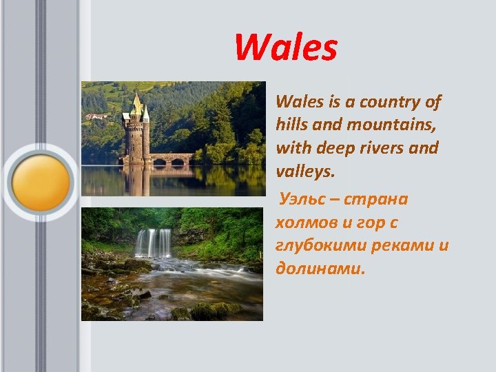  Wales is a country of hills and mountains, with deep rivers and valleys.
