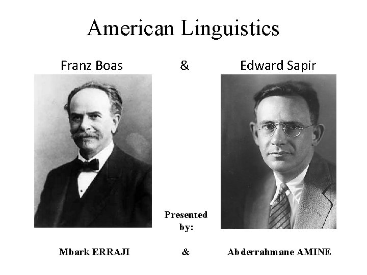 American Linguistics Franz Boas & Edward Sapir Presented by: Mbark ERRAJI & Abderrahmane AMINE