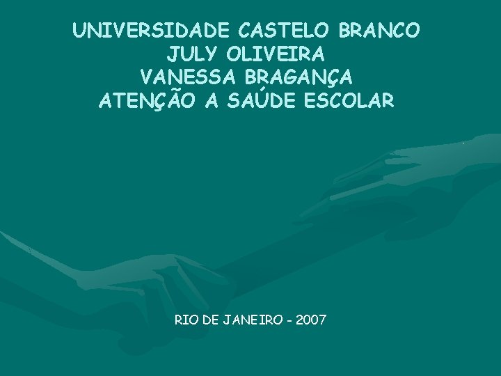 UNIVERSIDADE CASTELO BRANCO JULY OLIVEIRA VANESSA BRAGANÇA ATENÇÃO A SAÚDE ESCOLAR RIO DE JANEIRO