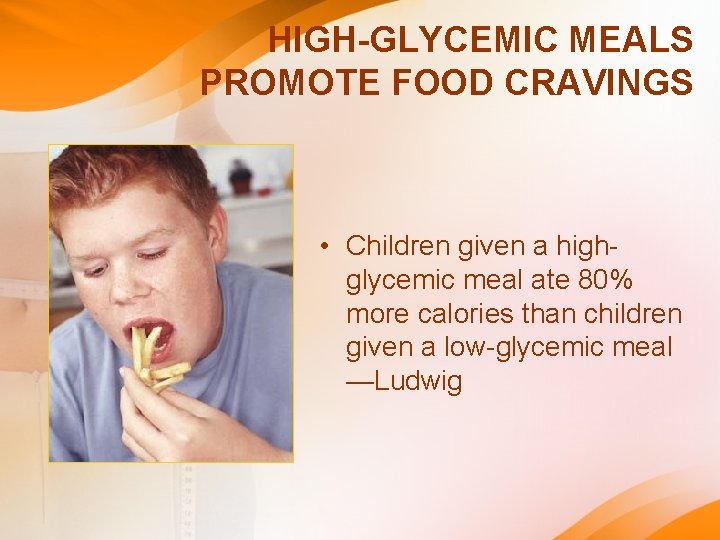 HIGH-GLYCEMIC MEALS PROMOTE FOOD CRAVINGS • Children given a highglycemic meal ate 80% more HIGH-GLYCEMIC MEALS PROMOTE FOOD CRAVINGS • Children given a highglycemic meal ate 80% more