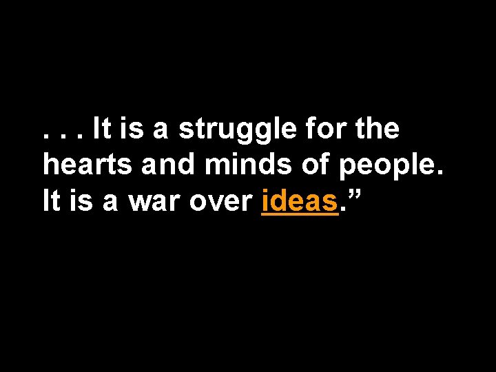 . . . It is a struggle for the hearts and minds of people.