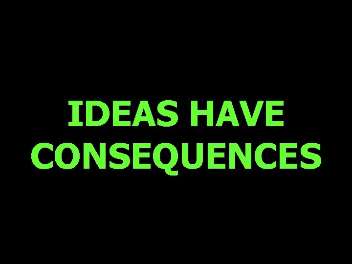IDEAS HAVE CONSEQUENCES 