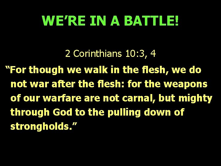 WE’RE IN A BATTLE! 2 Corinthians 10: 3, 4 “For though we walk in