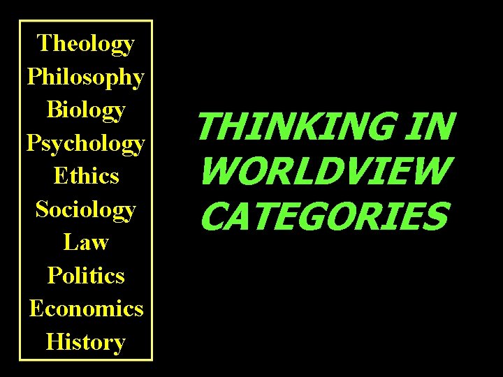 Theology Philosophy Biology Psychology Ethics Sociology Law Politics Economics History THINKING IN WORLDVIEW CATEGORIES