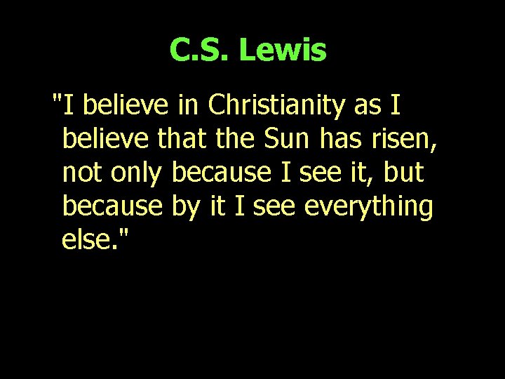 C. S. Lewis "I believe in Christianity as I believe that the Sun has