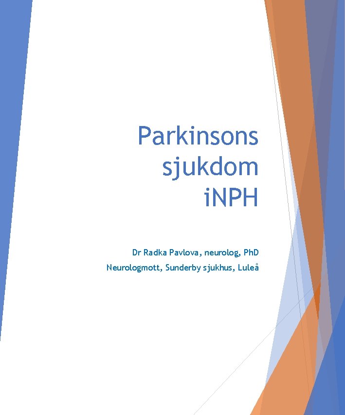 Parkinsons sjukdom i. NPH Dr Radka Pavlova, neurolog, Ph. D Neurologmott, Sunderby sjukhus, Luleå