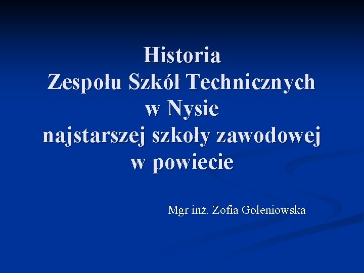 Historia Zespołu Szkół Technicznych w Nysie najstarszej szkoły zawodowej w powiecie Mgr inż. Zofia