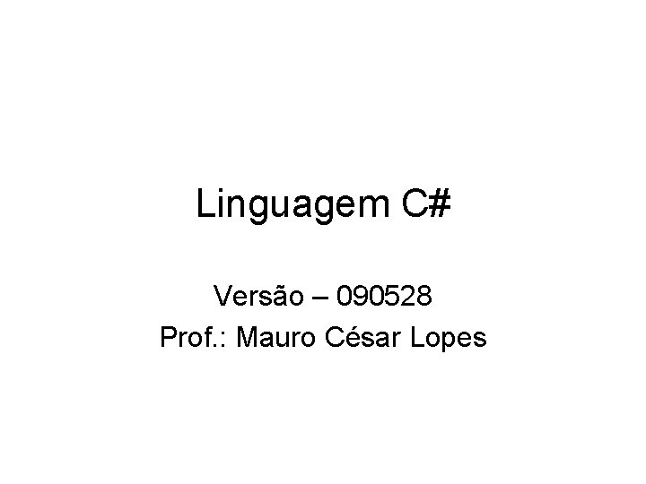 Linguagem C# Versão – 090528 Prof. : Mauro César Lopes 