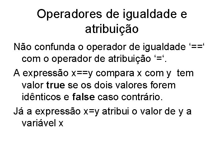 Operadores de igualdade e atribuição Não confunda o operador de igualdade ‘==‘ com o