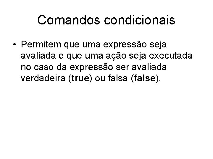 Comandos condicionais • Permitem que uma expressão seja avaliada e que uma ação seja