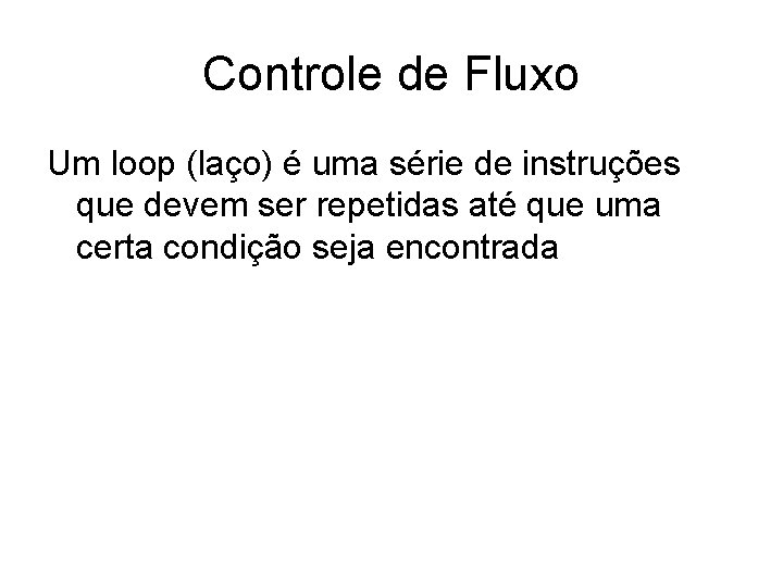 Controle de Fluxo Um loop (laço) é uma série de instruções que devem ser