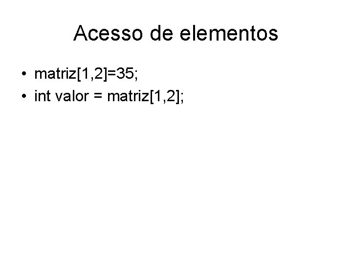 Acesso de elementos • matriz[1, 2]=35; • int valor = matriz[1, 2]; 
