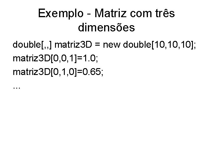 Exemplo - Matriz com três dimensões double[, , ] matriz 3 D = new