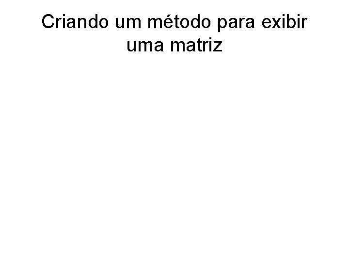 Criando um método para exibir uma matriz 