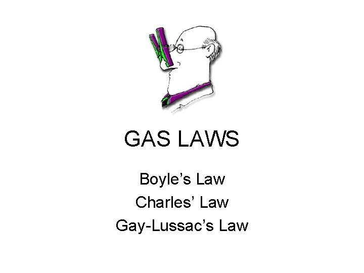 GAS LAWS Boyle’s Law Charles’ Law Gay-Lussac’s Law 