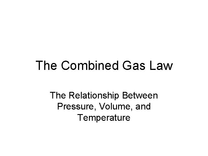 The Combined Gas Law The Relationship Between Pressure, Volume, and Temperature 