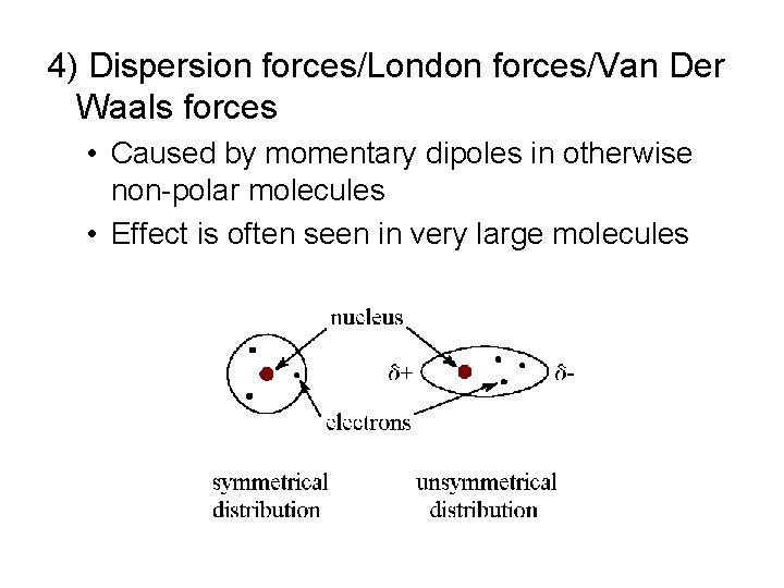 4) Dispersion forces/London forces/Van Der Waals forces • Caused by momentary dipoles in otherwise