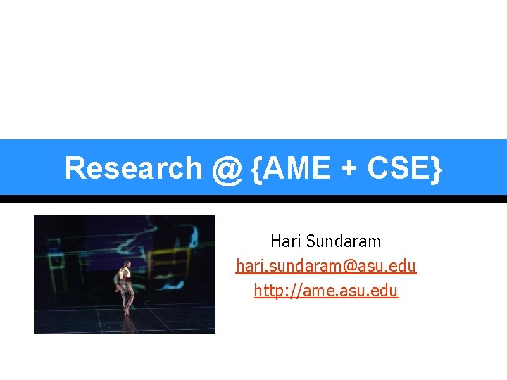 Research @ {AME + CSE} Hari Sundaram hari. sundaram@asu. edu http: //ame. asu. edu Research @ {AME + CSE} Hari Sundaram hari. sundaram@asu. edu http: //ame. asu. edu
