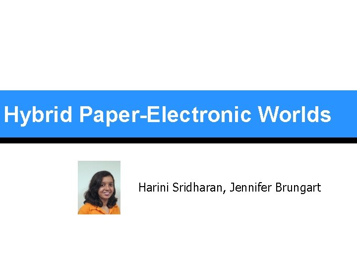Hybrid Paper-Electronic Worlds Harini Sridharan, Jennifer Brungart Hybrid Paper-Electronic Worlds Harini Sridharan, Jennifer Brungart