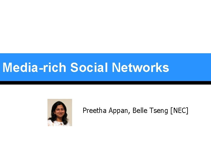 Media-rich Social Networks Preetha Appan, Belle Tseng [NEC] 