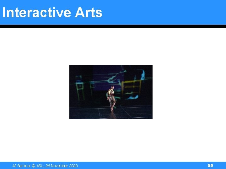 Interactive Arts AI Seminar @ ASU, 26 November 2020 55 Interactive Arts AI Seminar @ ASU, 26 November 2020 55