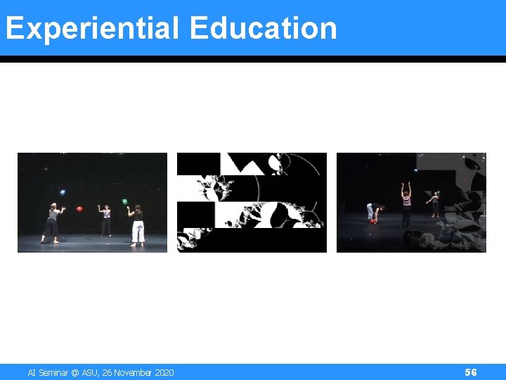 Experiential Education AI Seminar @ ASU, 26 November 2020 56 Experiential Education AI Seminar @ ASU, 26 November 2020 56
