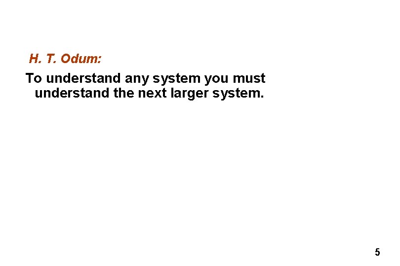 H. T. Odum: To understand any system you must understand the next larger system.