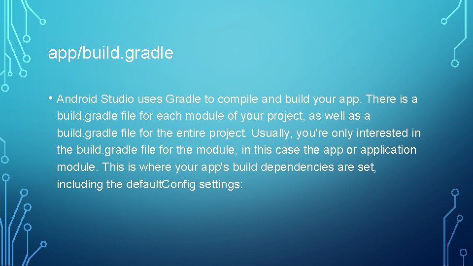 app/build. gradle • Android Studio uses Gradle to compile and build your app. There