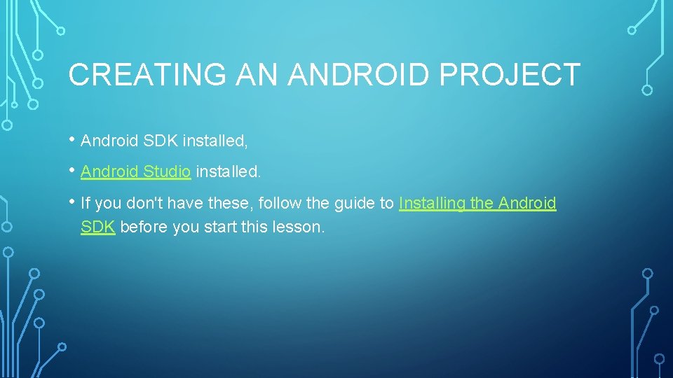 CREATING AN ANDROID PROJECT • Android SDK installed, • Android Studio installed. • If