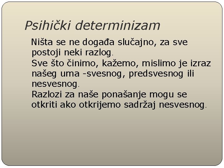 Psihički determinizam Ništa se ne događa slučajno, za sve postoji neki razlog. Sve što